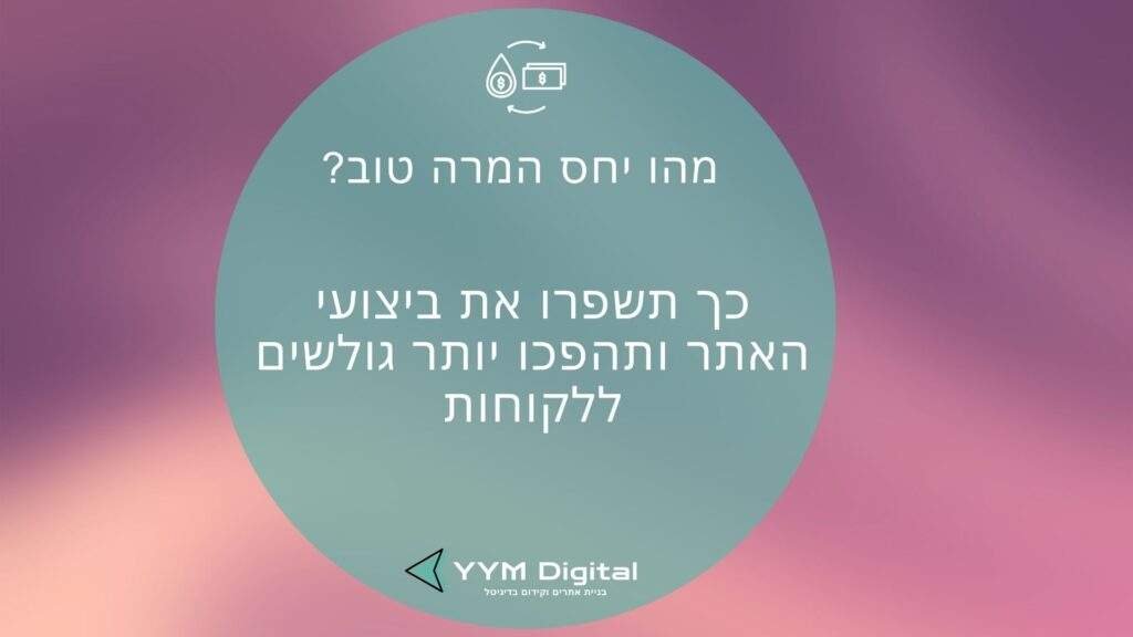 מהו יחס המרה טוב? – כך תשפרו את ביצועי האתר ותהפכו יותר גולשים ללקוחות